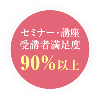 セミナー・講座受講者満足度 90％以上